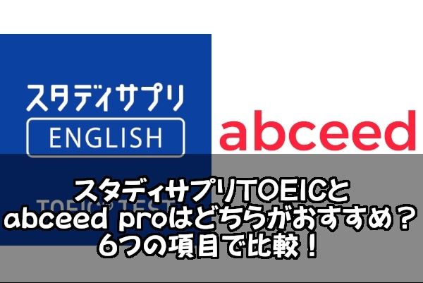 スタディサプリTOEICとabceed proはどちらがおすすめ？６つの項目で比較！